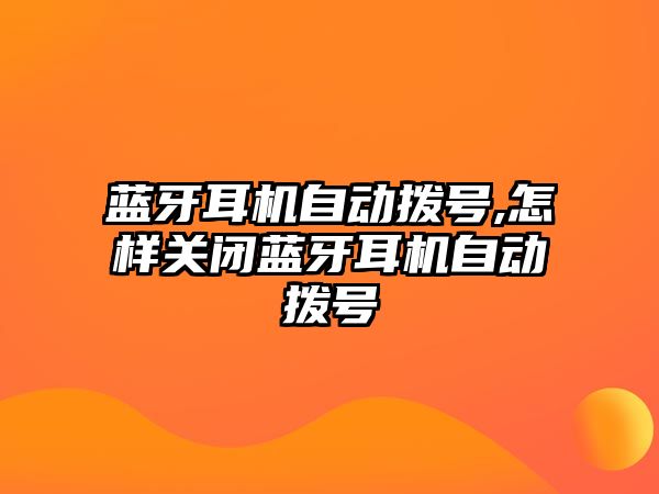 藍(lán)牙耳機(jī)自動(dòng)撥號(hào),怎樣關(guān)閉藍(lán)牙耳機(jī)自動(dòng)撥號(hào)