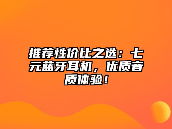 推薦性價(jià)比之選：七元藍(lán)牙耳機(jī)，優(yōu)質(zhì)音質(zhì)體驗(yàn)！
