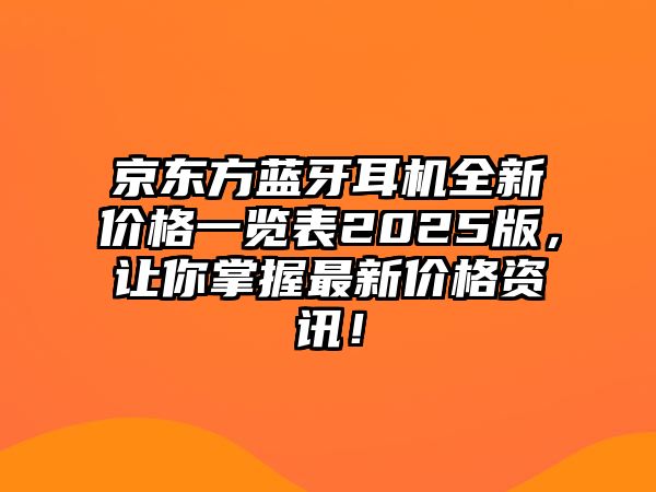 京東方藍(lán)牙耳機(jī)全新價(jià)格一覽表2025版，讓你掌握最新價(jià)格資訊！