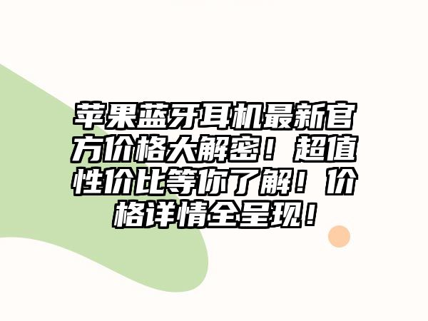 蘋(píng)果藍(lán)牙耳機(jī)最新官方價(jià)格大解密！超值性價(jià)比等你了解！價(jià)格詳情全呈現(xiàn)！