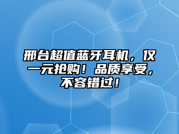 邢臺超值藍(lán)牙耳機(jī)，僅一元搶購！品質(zhì)享受，不容錯過！