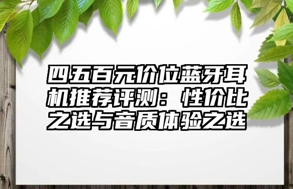 四五百元價位藍牙耳機推薦評測：性價比之選與音質體驗之選