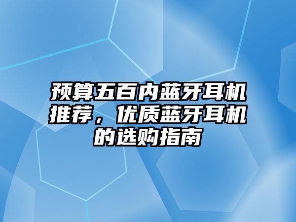 預(yù)算五百內(nèi)藍(lán)牙耳機推薦，優(yōu)質(zhì)藍(lán)牙耳機的選購指南