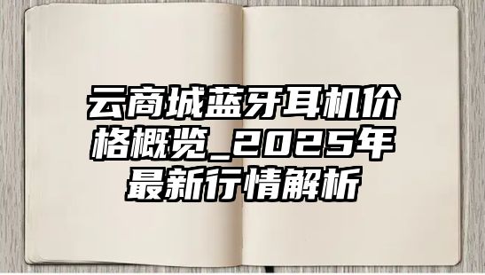 云商城藍牙耳機價格概覽_2025年最新行情解析