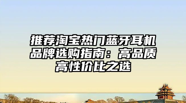 推薦淘寶熱門藍(lán)牙耳機(jī)品牌選購指南：高品質(zhì)高性價比之選