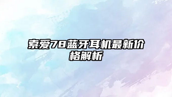 索愛78藍(lán)牙耳機(jī)最新價(jià)格解析