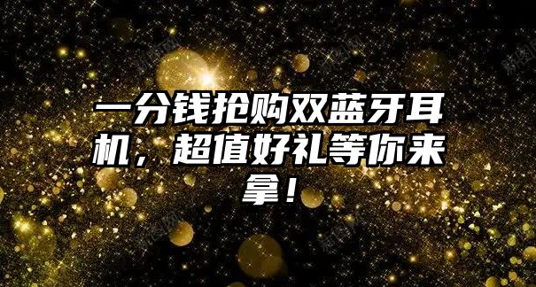 一分錢搶購雙藍(lán)牙耳機(jī)，超值好禮等你來拿！
