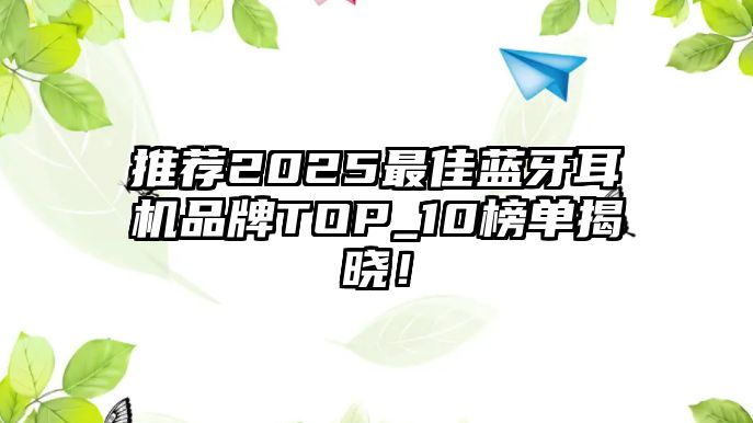 推薦2025最佳藍(lán)牙耳機(jī)品牌TOP_10榜單揭曉！