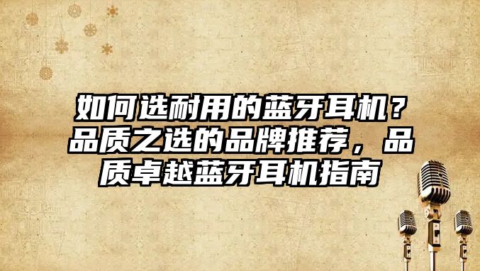 如何選耐用的藍(lán)牙耳機？品質(zhì)之選的品牌推薦，品質(zhì)卓越藍(lán)牙耳機指南