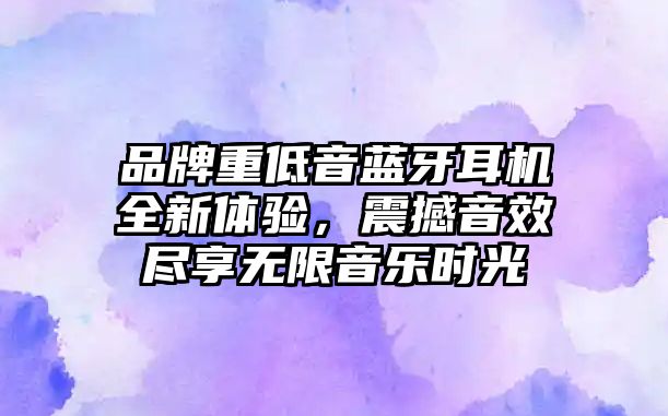 品牌重低音藍(lán)牙耳機全新體驗，震撼音效盡享無限音樂時光
