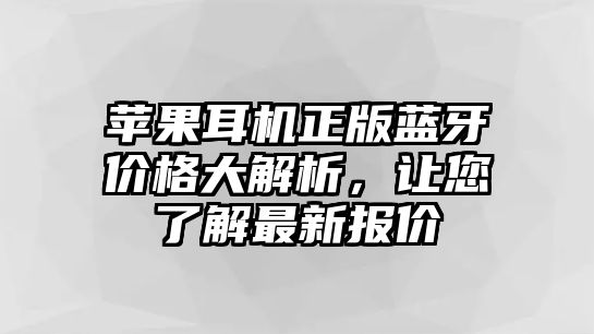 蘋果耳機(jī)正版藍(lán)牙價(jià)格大解析，讓您了解最新報(bào)價(jià)