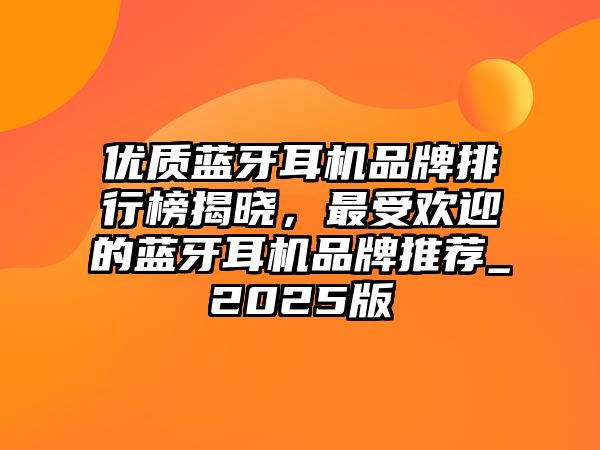 優(yōu)質(zhì)藍牙耳機品牌排行榜揭曉，最受歡迎的藍牙耳機品牌推薦_2025版