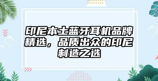 印尼本土藍牙耳機品牌精選，品質出眾的印尼制造之選