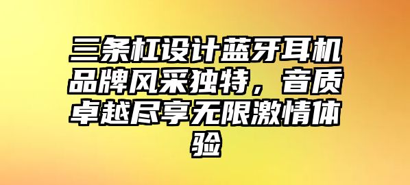 三條杠設計藍牙耳機品牌風采獨特，音質(zhì)卓越盡享無限激情體驗