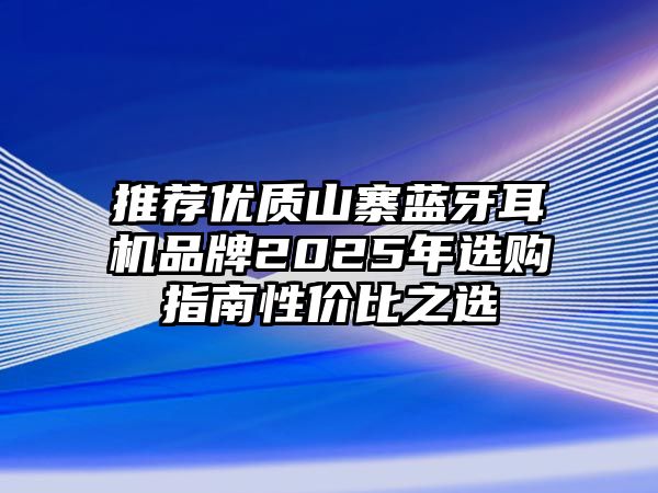 推薦優(yōu)質(zhì)山寨藍牙耳機品牌2025年選購指南性價比之選