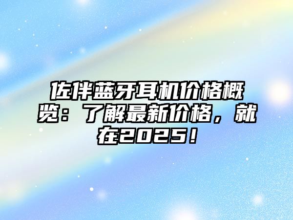 佐伴藍(lán)牙耳機(jī)價(jià)格概覽：了解最新價(jià)格，就在2025！