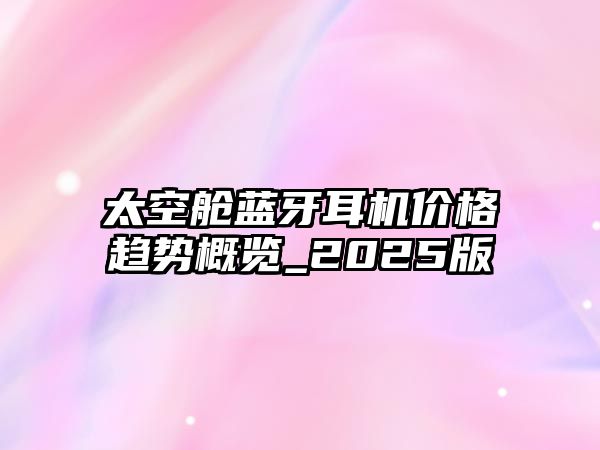 太空艙藍牙耳機價格趨勢概覽_2025版