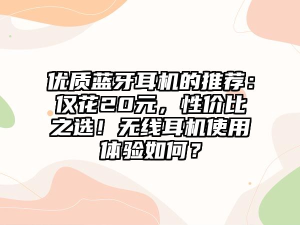 優(yōu)質(zhì)藍(lán)牙耳機(jī)的推薦：僅花20元，性?xún)r(jià)比之選！無(wú)線耳機(jī)使用體驗(yàn)如何？
