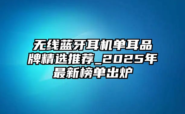 無線藍牙耳機單耳品牌精選推薦_2025年最新榜單出爐
