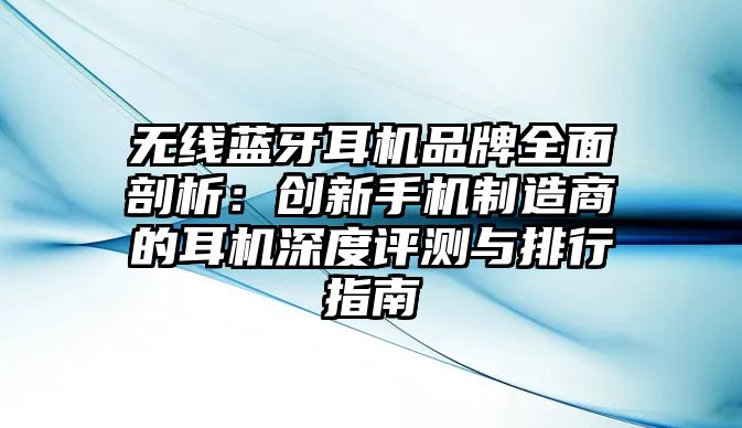 無線藍(lán)牙耳機(jī)品牌全面剖析：創(chuàng)新手機(jī)制造商的耳機(jī)深度評(píng)測(cè)與排行指南