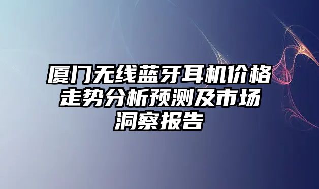 廈門無(wú)線藍(lán)牙耳機(jī)價(jià)格走勢(shì)分析預(yù)測(cè)及市場(chǎng)洞察報(bào)告