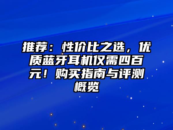 推薦：性價(jià)比之選，優(yōu)質(zhì)藍(lán)牙耳機(jī)僅需四百元！購(gòu)買(mǎi)指南與評(píng)測(cè)概覽