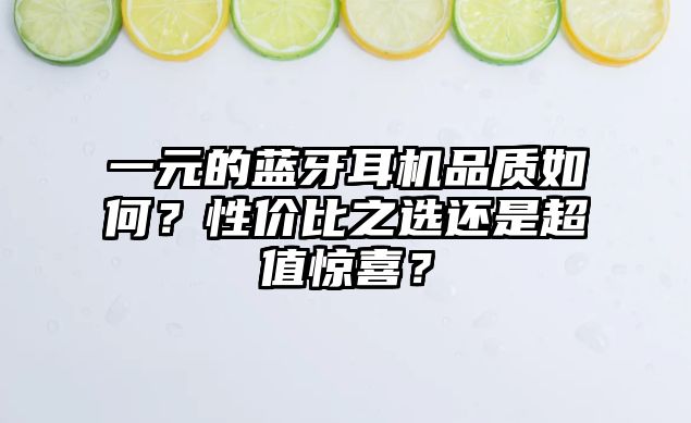 一元的藍(lán)牙耳機(jī)品質(zhì)如何？性價(jià)比之選還是超值驚喜？