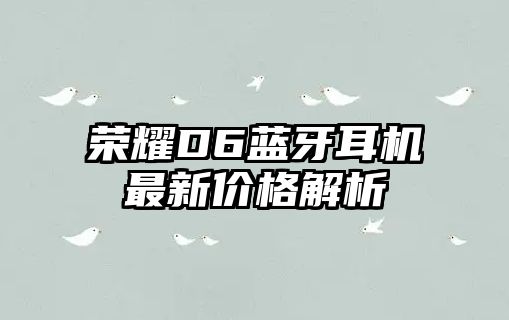 榮耀D6藍牙耳機最新價格解析