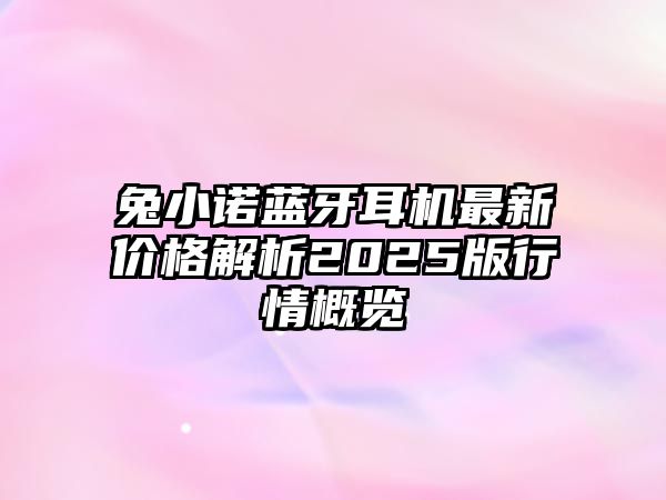 兔小諾藍(lán)牙耳機(jī)最新價(jià)格解析2025版行情概覽