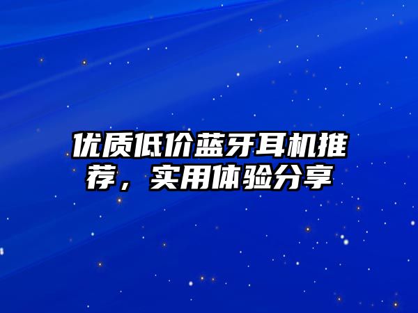 優(yōu)質(zhì)低價(jià)藍(lán)牙耳機(jī)推薦，實(shí)用體驗(yàn)分享