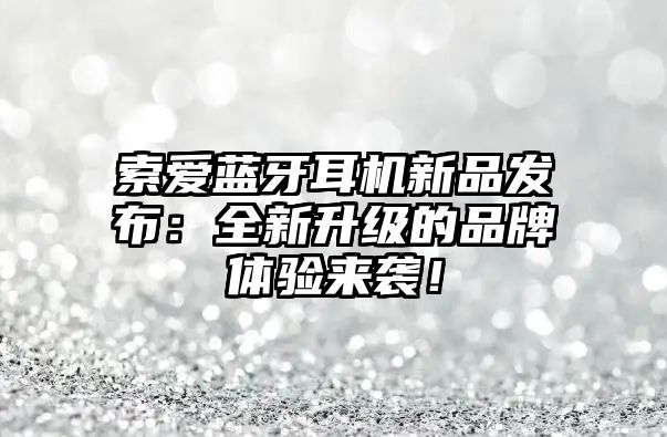 索愛(ài)藍(lán)牙耳機(jī)新品發(fā)布：全新升級(jí)的品牌體驗(yàn)來(lái)襲！