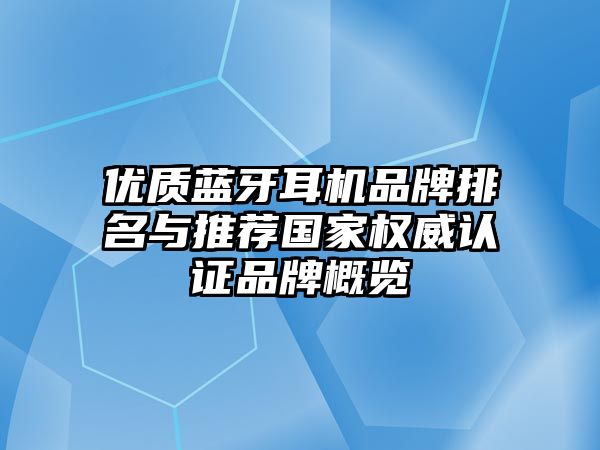 優(yōu)質(zhì)藍(lán)牙耳機(jī)品牌排名與推薦國(guó)家權(quán)威認(rèn)證品牌概覽