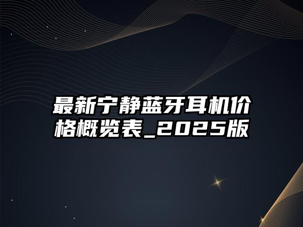 最新寧?kù)o藍(lán)牙耳機(jī)價(jià)格概覽表_2025版