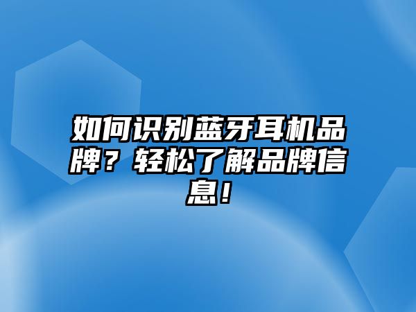 如何識(shí)別藍(lán)牙耳機(jī)品牌？輕松了解品牌信息！
