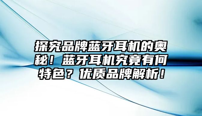 探究品牌藍(lán)牙耳機(jī)的奧秘！藍(lán)牙耳機(jī)究竟有何特色？優(yōu)質(zhì)品牌解析！