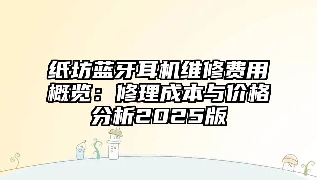 紙坊藍牙耳機維修費用概覽：修理成本與價格分析2025版