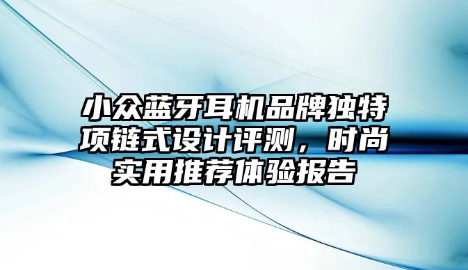 小眾藍牙耳機品牌獨特項鏈?zhǔn)皆O(shè)計評測，時尚實用推薦體驗報告