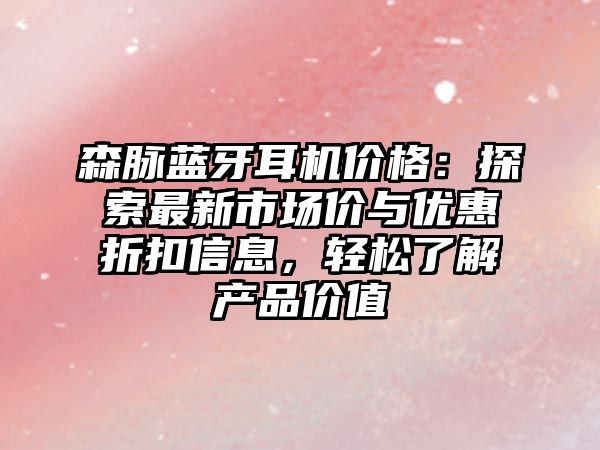 森脈藍(lán)牙耳機(jī)價(jià)格：探索最新市場(chǎng)價(jià)與優(yōu)惠折扣信息，輕松了解產(chǎn)品價(jià)值