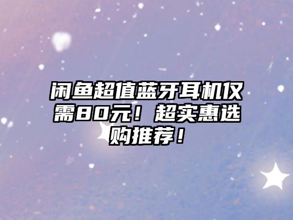 閑魚超值藍(lán)牙耳機(jī)僅需80元！超實(shí)惠選購(gòu)?fù)扑]！