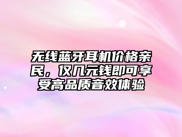 無線藍(lán)牙耳機價格親民，僅幾元錢即可享受高品質(zhì)音效體驗