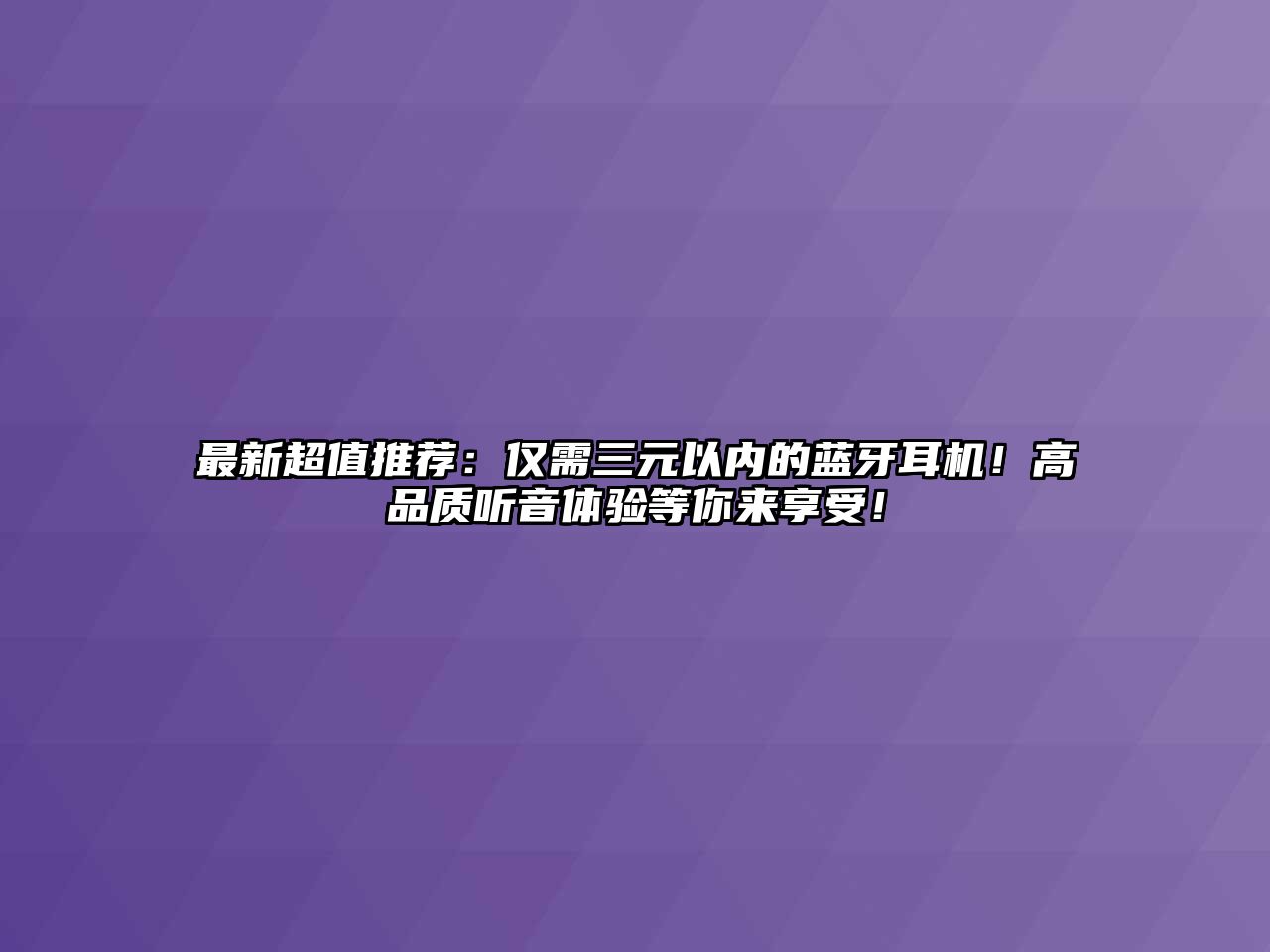 最新超值推薦：僅需三元以內(nèi)的藍(lán)牙耳機！高品質(zhì)聽音體驗等你來享受！