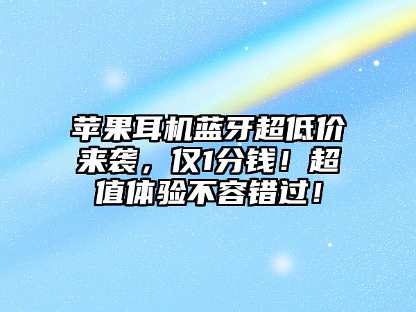 蘋果耳機(jī)藍(lán)牙超低價(jià)來(lái)襲，僅1分錢！超值體驗(yàn)不容錯(cuò)過(guò)！