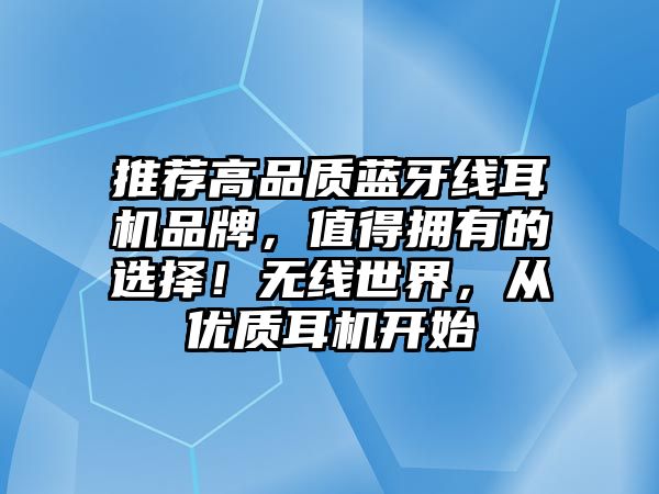 推薦高品質藍牙線耳機品牌，值得擁有的選擇！無線世界，從優(yōu)質耳機開始