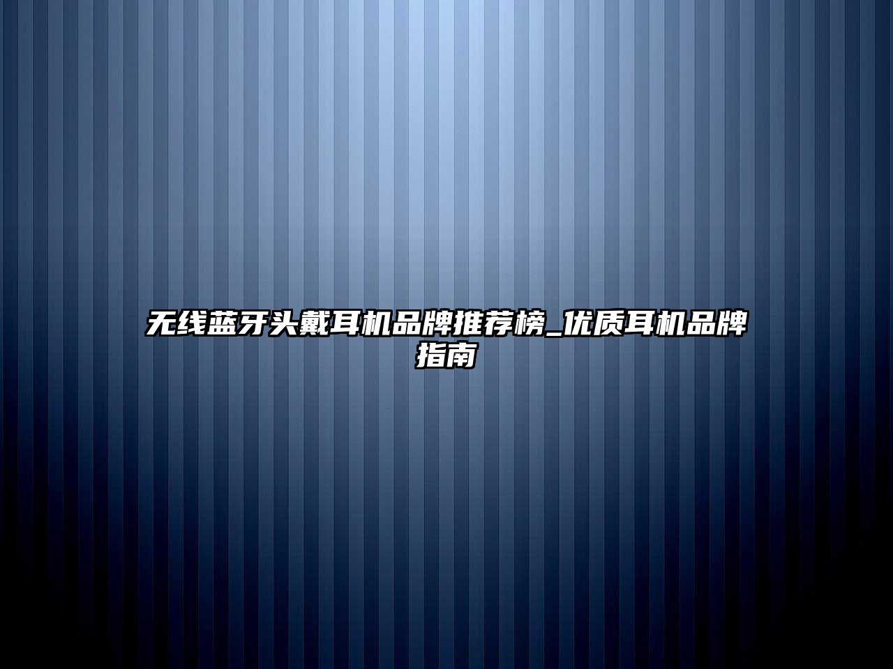 無線藍牙頭戴耳機品牌推薦榜_優(yōu)質耳機品牌指南