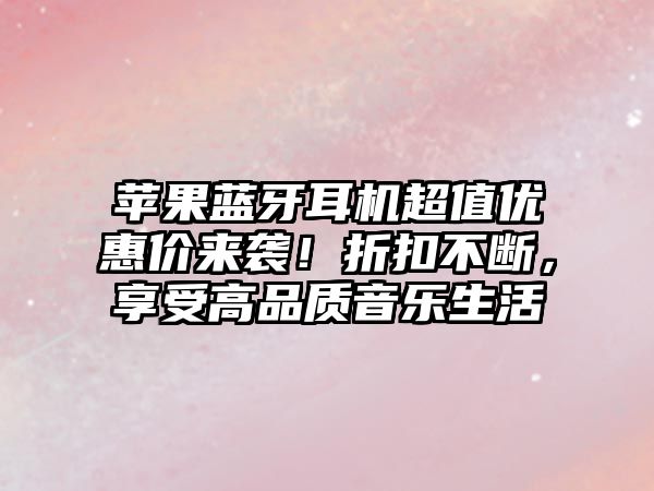 蘋果藍(lán)牙耳機(jī)超值優(yōu)惠價(jià)來襲！折扣不斷，享受高品質(zhì)音樂生活