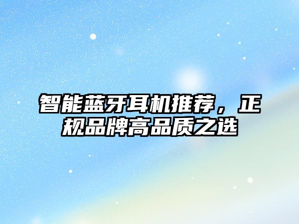 智能藍(lán)牙耳機(jī)推薦，正規(guī)品牌高品質(zhì)之選