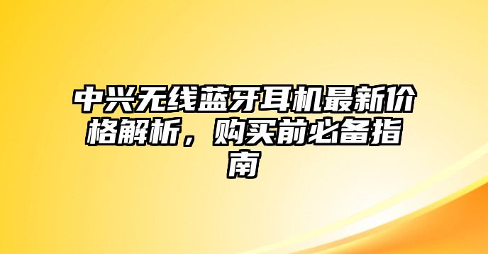 中興無(wú)線藍(lán)牙耳機(jī)最新價(jià)格解析，購(gòu)買(mǎi)前必備指南