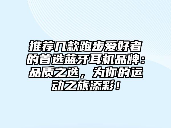 推薦幾款跑步愛(ài)好者的首選藍(lán)牙耳機(jī)品牌：品質(zhì)之選，為你的運(yùn)動(dòng)之旅添彩！