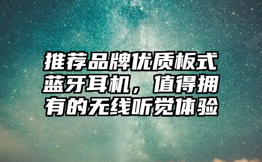 推薦品牌優(yōu)質(zhì)板式藍(lán)牙耳機(jī)，值得擁有的無線聽覺體驗(yàn)