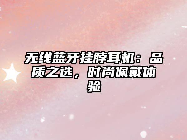 無(wú)線藍(lán)牙掛脖耳機(jī)：品質(zhì)之選，時(shí)尚佩戴體驗(yàn)